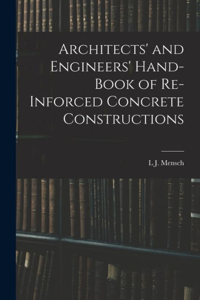 Architects' And Engineers' Hand-Book Of Re-Inforced Concrete Constructions