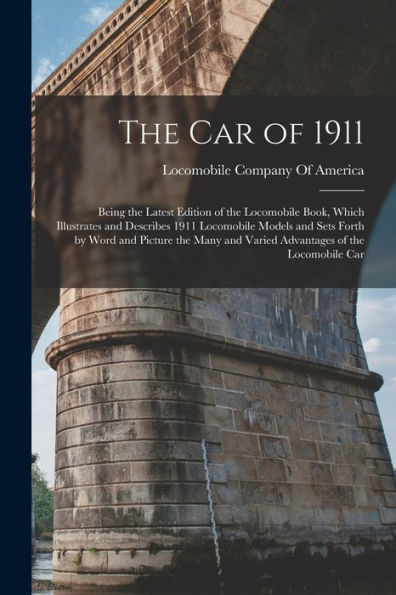 The Car Of 1911: Being The Latest Edition Of The Locomobile Book, Which Illustrates And Describes 1911 Locomobile Models And Sets Forth By Word And ... And Varied Advantages Of The Locomobile Car