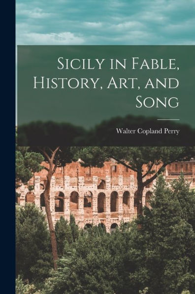 Sicily In Fable, History, Art, And Song