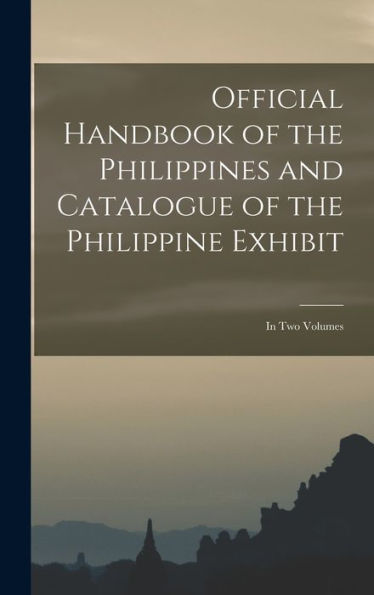 Official Handbook Of The Philippines And Catalogue Of The Philippine Exhibit: In Two Volumes