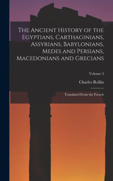 The Ancient History Of The Egyptians, Carthaginians, Assyrians, Babylonians, Medes And Persians, Macedonians And Grecians: Translated From The French; Volume 3