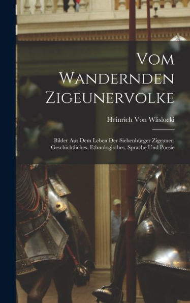 Vom Wandernden Zigeunervolke: Bilder Aus Dem Leben Der Siebenbürger Zigeuner; Geschichtliches, Ethnologisches, Sprache Und Poesie (German Edition)