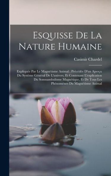 Esquisse De La Nature Humaine: Expliqu? Par Le Magnétisme Animal; Precéd? D'Un Aper? Du Système Général De L'Univers, Et Contenant L'Explication Du ... Du Magnétisme Animal (French Edition)