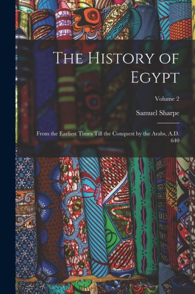 The History Of Egypt: From The Earliest Times Till The Conquest By The Arabs, A.D. 640; Volume 2