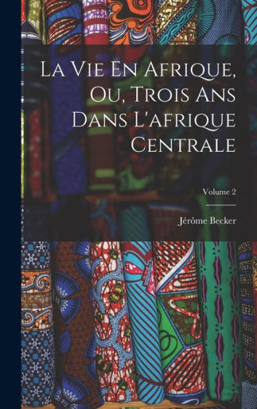 La Vie En Afrique, Ou, Trois Ans Dans L'Afrique Centrale; Volume 2 (French Edition)