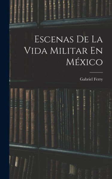 Escenas De La Vida Militar En México (Spanish Edition)