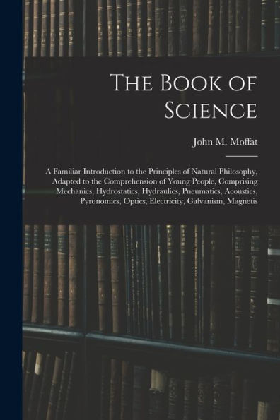The Book Of Science: A Familiar Introduction To The Principles Of Natural Philosophy, Adapted To The Comprehension Of Young People, Comprising ... Optics, Electricity, Galvanism, Magnetis