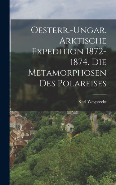 Oesterr.-Ungar. Arktische Expedition 1872-1874. Die Metamorphosen Des Polareises (German Edition)