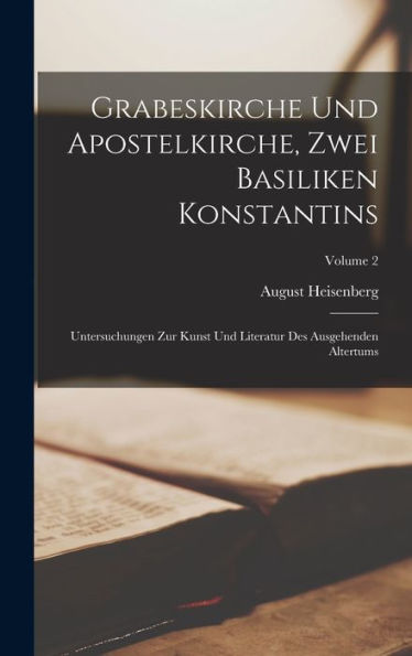 Grabeskirche Und Apostelkirche, Zwei Basiliken Konstantins: Untersuchungen Zur Kunst Und Literatur Des Ausgehenden Altertums; Volume 2 (German Edition)