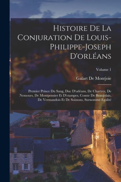 Histoire De La Conjuration De Louis-Philippe-Joseph D'Orl?Ns: Premier Prince Du Sang, Duc D'Orl?Ns, De Chartres, De Nemours, De Montpensier Et ... Surnomm?Egalit? Volume 1 (French Edition)
