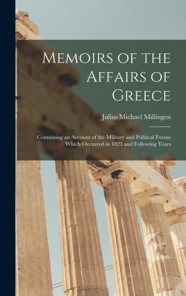Memoirs Of The Affairs Of Greece: Containing An Account Of The Military And Political Events Which Occurred In 1823 And Following Years