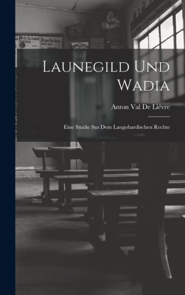 Launegild Und Wadia: Eine Studie Sus Dem Langobardischen Rechte (German Edition)