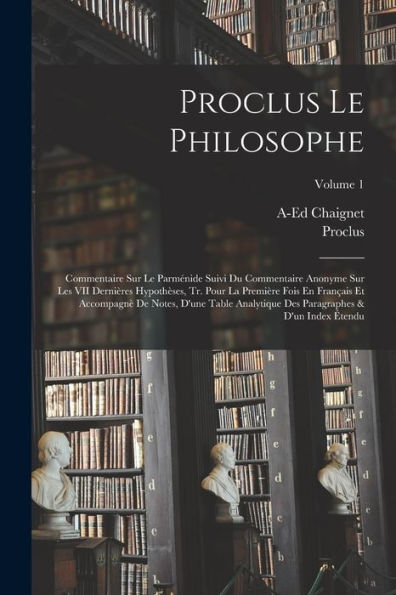 Proclus Le Philosophe: Commentaire Sur Le Parménide Suivi Du Commentaire Anonyme Sur Les Vii Dernières Hypoth?Es, Tr. Pour La Première Fois En ... & D'Un Index ?Endu; Volume 1 (Latin Edition)