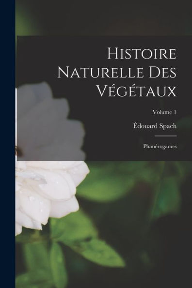 Histoire Naturelle Des Végétaux: Phanérogames; Volume 1 (French Edition)