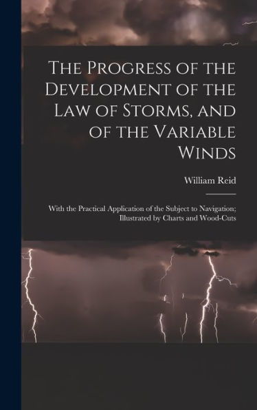 The Progress Of The Development Of The Law Of Storms, And Of The Variable Winds: With The Practical Application Of The Subject To Navigation; Illustrated By Charts And Wood-Cuts