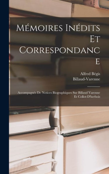 Mémoires Inédits Et Correspondance: Accompagnes De Notices Biographiques Sur Billaud Varenne Et Collot-D'Herbois (French Edition)