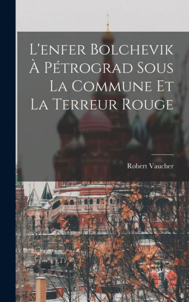 L'Enfer Bolchevik ?Pétrograd Sous La Commune Et La Terreur Rouge (French Edition)
