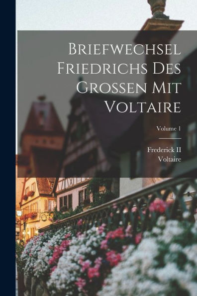 Briefwechsel Friedrichs Des Grossen Mit Voltaire; Volume 1 (French Edition)