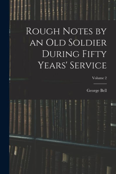 Rough Notes By An Old Soldier During Fifty Years' Service; Volume 2