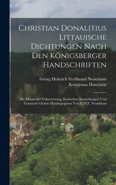 Christian Donalitius Littauische Dichtungen Nach Den Königsberger Handschriften: Mit Metrischer Uebersetzung, Kritischen Anmerkungen Und Genauem ... Von G.H.F. Nesselman (German Edition)