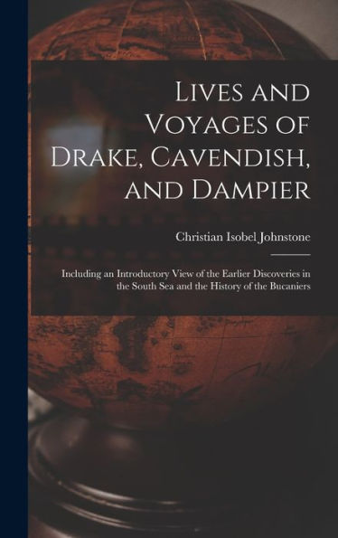 Lives And Voyages Of Drake, Cavendish, And Dampier: Including An Introductory View Of The Earlier Discoveries In The South Sea And The History Of The Bucaniers