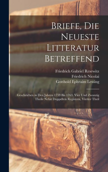 Briefe, Die Neueste Litteratur Betreffend: Geschrieben In Den Jahren 1759 Bis 1763. Vier Und Zwanzig Theile Nebst Doppelten Registern, Vierter Theil (German Edition)