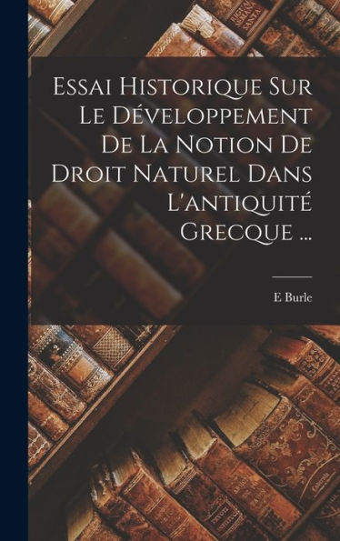 Essai Historique Sur Le D?Eloppement De La Notion De Droit Naturel Dans L'Antiquit?Grecque ... (French Edition)