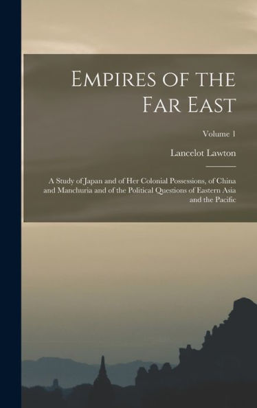 Empires Of The Far East: A Study Of Japan And Of Her Colonial Possessions, Of China And Manchuria And Of The Political Questions Of Eastern Asia And The Pacific; Volume 1