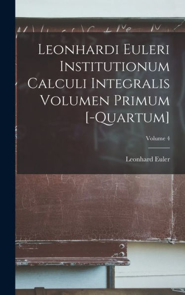 Leonhardi Euleri Institutionum Calculi Integralis Volumen Primum [-Quartum]; Volume 4 (Latin Edition)