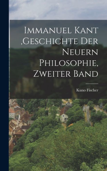 Immanuel Kant, Geschichte Der Neuern Philosophie, Zweiter Band (German Edition)