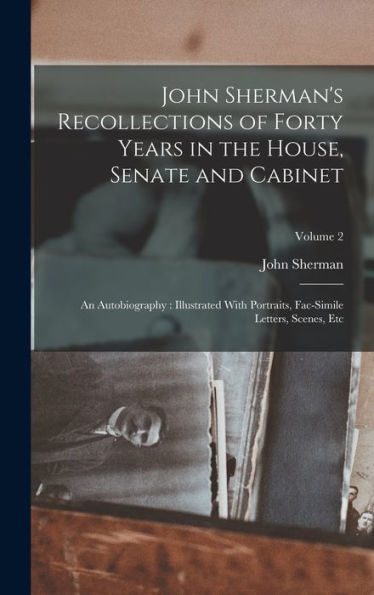 John Sherman's Recollections Of Forty Years In The House, Senate And Cabinet: An Autobiography: Illustrated With Portraits, Fac-Simile Letters, Scenes, Etc; Volume 2