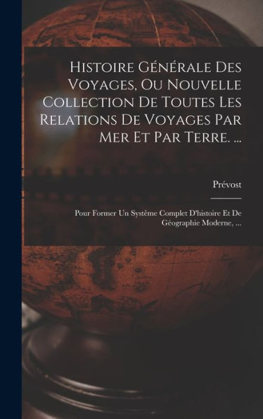 Histoire Générale Des Voyages, Ou Nouvelle Collection De Toutes Les Relations De Voyages Par Mer Et Par Terre. ...: Pour Former Un Syst?E Complet ... De Geographie Moderne, ... (French Edition)