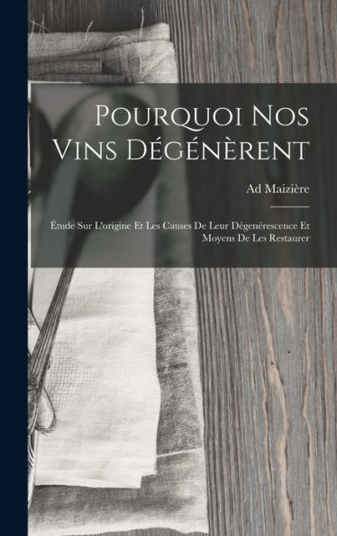 Pourquoi Nos Vins Dégénèrent: ?Ude Sur L'Origine Et Les Causes De Leur Dégenérescence Et Moyens De Les Restaurer (French Edition)