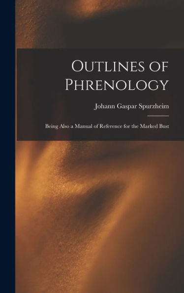 Outlines Of Phrenology: Being Also A Manual Of Reference For The Marked Bust