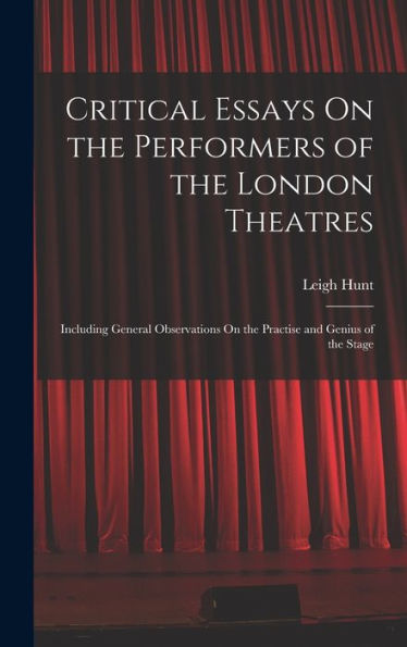 Critical Essays On The Performers Of The London Theatres: Including General Observations On The Practise And Genius Of The Stage