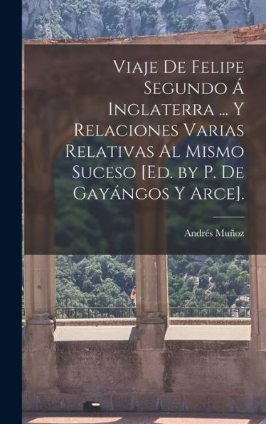 Viaje De Felipe Segundo ?Inglaterra ... Y Relaciones Varias Relativas Al Mismo Suceso [Ed. By P. De Gayangos Y Arce]. (Spanish Edition)