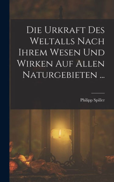Die Urkraft Des Weltalls Nach Ihrem Wesen Und Wirken Auf Allen Naturgebieten ... (German Edition)