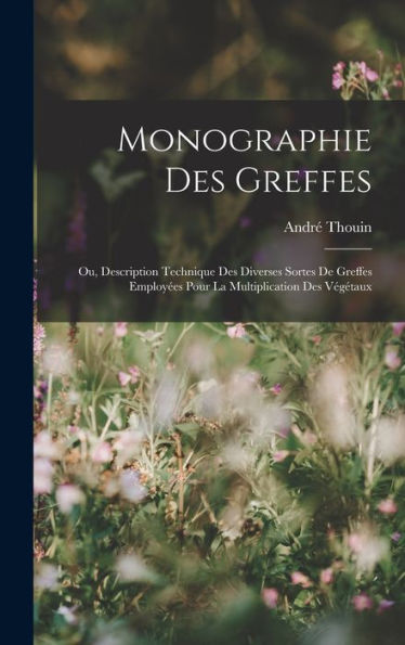 Monographie Des Greffes: Ou, Description Technique Des Diverses Sortes De Greffes Employ?S Pour La Multiplication Des Végétaux (French Edition)