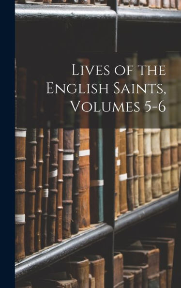 Lives Of The English Saints, Volumes 5-6