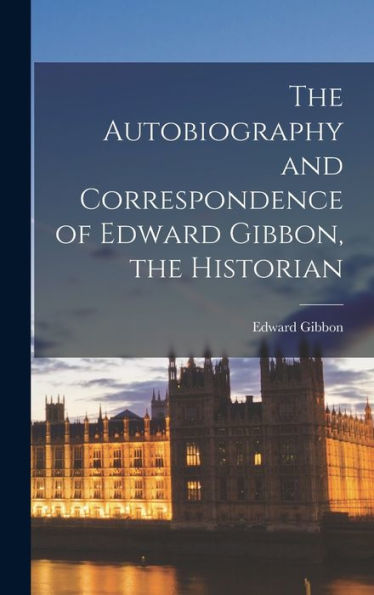 The Autobiography And Correspondence Of Edward Gibbon, The Historian