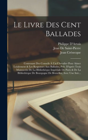 Le Livre Des Cent Ballades: Contenant Des Conseils ?Un Chevalier Pour Aimer Loialement & Les Responses Aux Ballades, Pub. D'Apr? Trois Manuscrits De ... Bruxelles, Avec Une Intr... (French Edition)