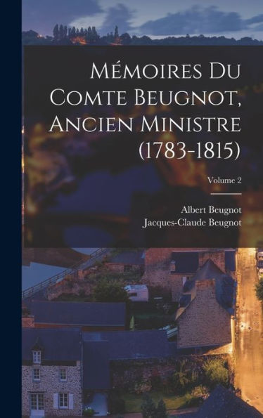 Mémoires Du Comte Beugnot, Ancien Ministre (1783-1815); Volume 2 (French Edition)