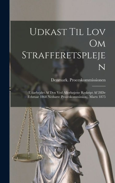 Udkast Til Lov Om Strafferetsplejen: (Udarbejdet Af Den Ved Allerh?Este Reskript Af 28De Februar 1868 Nedsatte Proceskommission). Marts 1875 (Danish Edition)