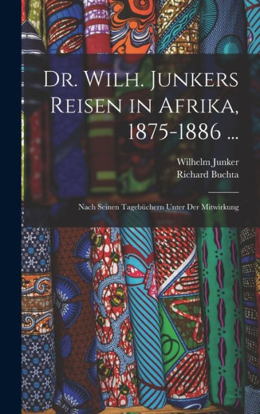 Dr. Wilh. Junkers Reisen In Afrika, 1875-1886 ...: Nach Seinen Tagebüchern Unter Der Mitwirkung (German Edition)