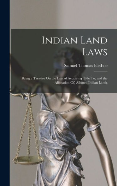 Indian Land Laws; Being A Treatise On The Law Of Acquiring Title To, And The Alienation Of, Allotted Indian Lands