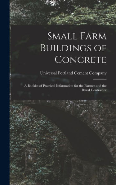 Small Farm Buildings Of Concrete: A Booklet Of Practical Information For The Farmer And The Rural Contractor