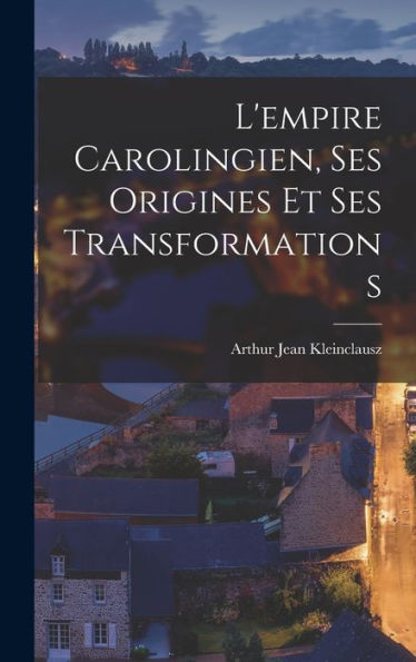 L'Empire Carolingien, Ses Origines Et Ses Transformations (French Edition)