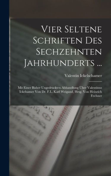 Vier Seltene Schriften Des Sechzehnten Jahrhunderts ...: Mit Einer Bisher Ungedruckten Abhandlung Über Valentinus Ickelsamer Von Dr. F.L. Karl Weigand, Hrsg. Von Heinrich Fechner (German Edition)