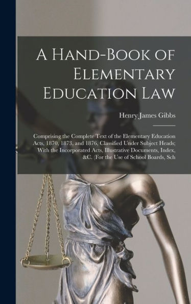A Hand-Book Of Elementary Education Law: Comprising The Complete Text Of The Elementary Education Acts, 1870, 1873, And 1876, Classified Under Subject ... Index, &C. (For The Use Of School Boards, Sch