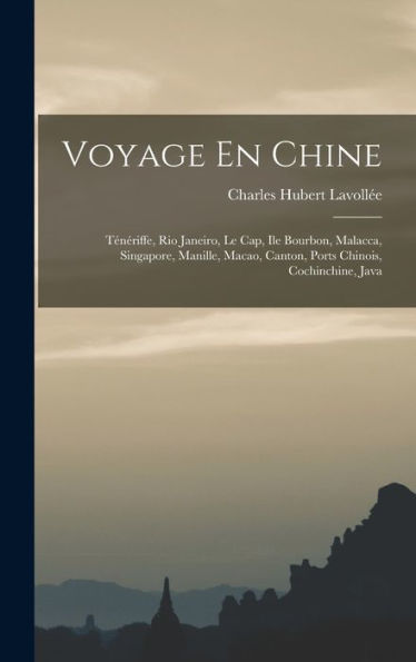Voyage En Chine: Ténériffe, Rio Janeiro, Le Cap, Ile Bourbon, Malacca, Singapore, Manille, Macao, Canton, Ports Chinois, Cochinchine, Java (French Edition)